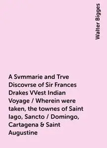 «A Svmmarie and Trve Discovrse of Sir Frances Drakes VVest Indian Voyage / Wherein were taken, the townes of Saint Iago,