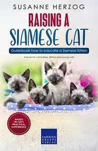 Raising a Siamese Cat – Guidebook how to educate a Siamese Kitten: A book for cat babies, kittens and young cats