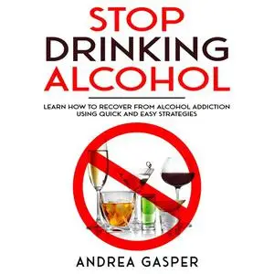 «Stop Drinking Alcohol: Learn How to Recover from Alcohol Addiction Using Quick and Easy Strategies» by Andrea Gasper