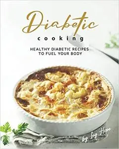 Diabetic Cooking: Healthy Diabetic Recipes to Fuel Your Body