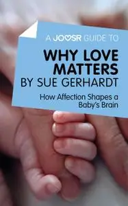 «A Joosr Guide to Why Love Matters by Sue Gerhardt» by Joosr