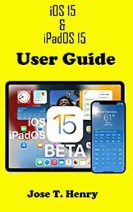 iOS 15 & iPadOS 15 user guide: the step by step manual for beginners and Seniors to operate and set up the new iOS 15