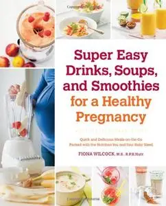 Super Easy Drinks, Soups, and Smoothies for a Healthy Pregnancy: Quick and Delicious Meals-on-the-Go Packed (repost)