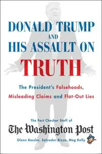 Donald Trump and His Assault on Truth: The President's Falsehoods, Misleading Claims and Flat-Out Lies