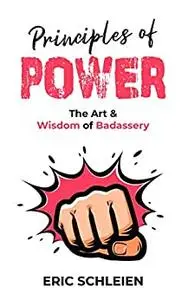 Principles Of Power: The Art & Wisdom Of Badassery