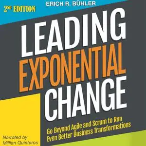 «Leading Exponential Change: Go Beyond Agile and Scrum to Run Even Better Business Transformations» by Erich R Bühler