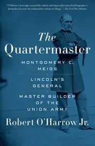 «The Quartermaster: Montgomery C. Meigs, Lincoln's General, Master Builder of the Union Army» by Robert O’Harrow