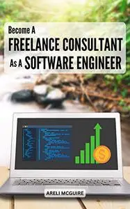 Become A Freelance Consultant As A Software Engineer: Guide To Finding and Keeping Customers