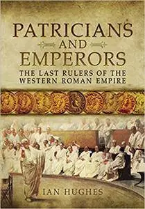 Patricians and Emperors: The Last Rulers of the Western Roman Empire