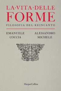 Emanuele Coccia, Alessandro Michele - La vita delle forme. Filosofia del reincanto