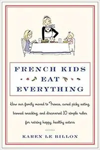 French Kids Eat Everything: How Our Family Moved to France, Cured Picky Eating, Banned Snacking, and Discovered 10 Simpl