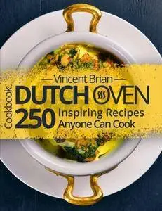 Dutch Oven Cookbook: 250 Inspiring Recipes Anyone Can Cook