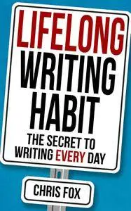 Lifelong Writing Habit: The Secret To Writing Every Day (Write Faster, Write Smarter) (Volume 2) (repost)