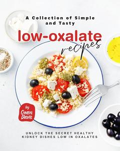 A Collection of Simple and Tasty Low-Oxalate Recipes: Unlock the Secret Healthy Kidney Dishes Low in Oxalates