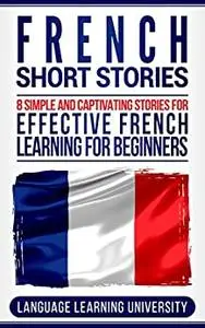 French Short Stories: 8 Simple and Captivating Stories for Effective French Learning for Beginners