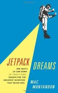 Jetpack Dreams: One Man's Up and Down (But Mostly Down) Search for the Greatest Invention That Never Was