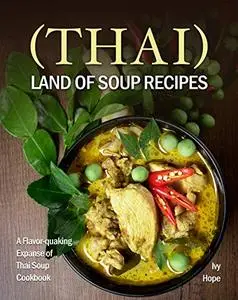(Thai) Land of Soup Recipes: A Flavor-quaking Expanse of Thai Soup Cookbook