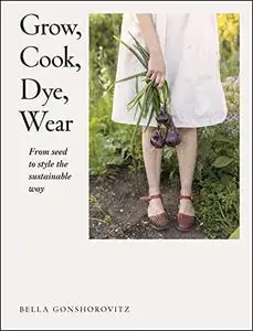 Grow, Cook, Dye, Wear: From Seed To Style The Sustainable Way