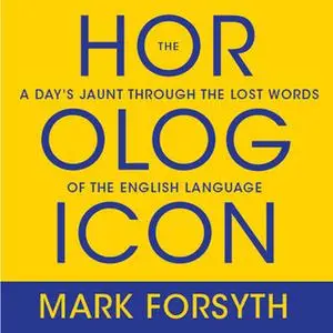 «The Horologicon: A Day's Jaunt Through the Lost Words of the English Language» by Mark Forsyth