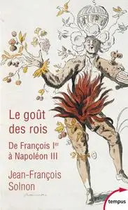 Jean-François Solnon, "Le goût des rois -  De François Ier à Napoléon III : L'homme derrière le monarque"