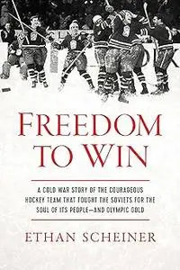 Freedom to Win: A Cold War Story of the Courageous Hockey Team That Fought the Soviets for the Soul of Its People―And Ol