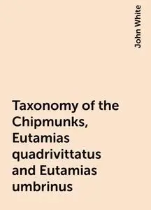 «Taxonomy of the Chipmunks, Eutamias quadrivittatus and Eutamias umbrinus» by John White