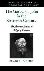 The Gospel of John in the Sixteenth Century: The Johannine Exegesis of Wolfgang Musculus