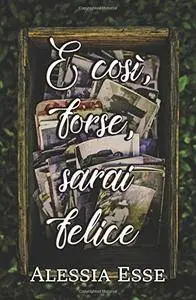 Alessia Esse - E così, forse, sarai felice