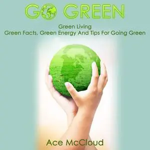 «Go Green: Green Living: Green Facts, Green Energy And Tips For Going Green» by Ace McCloud