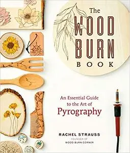 The Wood Burn Book: An Essential Guide to the Art of Pyrography