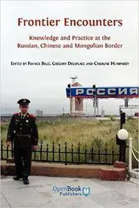 Frontier Encounters: Knowledge and Practice at the Russian, Chinese and Mongolian Border