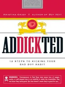 «Addickted: 12 Steps to Kicking Your Bad Boy Habit» by Kristina Grish