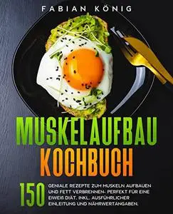 Muskelaufbau Kochbuch: 150 geniale Rezepte zum Muskeln aufbauen und Fett verbrennen- Perfekt für eine Eiweiß Diät. (Fitness Koc