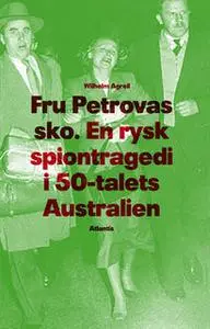 «Fru Petrovas Sko - en rysk spiontragedi i 50-talets Australien» by Wilhelm Agrell