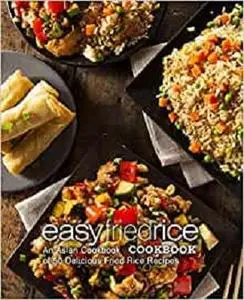 Easy Fried Rice Cookbook: An Asian Cookbook of 50 Delicious Fried Rice Recipes (2nd Edition)