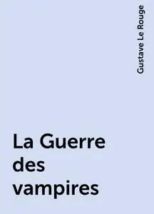 «La Guerre des vampires» by Gustave Le Rouge