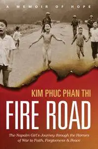 Fire Road: The Napalm Girl’s Journey through the Horrors of War to Faith, Forgiveness, and Peace