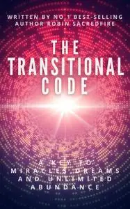 «The Transitional Code: A Key to Miracles, Dreams and Unlimited Abundance» by Robin Sacredfire