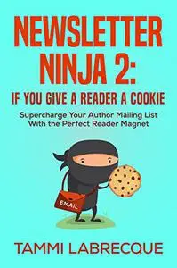 Newsletter Ninja 2: If You Give a Reader a Cookie: Supercharge Your Author Mailing List With the Perfect Reader Magnet