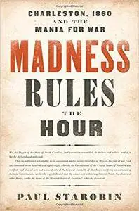 Madness Rules the Hour: Charleston, 1860 and the Mania for War