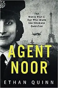 Agent Noor: The World War II Spy Who Made the Ultimate Sacrifice