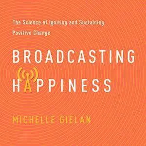Broadcasting Happiness: The Science of Igniting and Sustaining Positive Change [Audiobook]