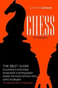 Chess Stratgies: The Best Guide to Building a Solid Base to Become a Strong Player.