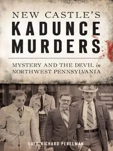New Castle's Kadunce Murders: Mystery and the Devil in Northwest Pennsylvania (True Crime)