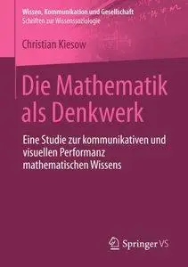 Die Mathematik als Denkwerk: Eine Studie zur kommunikativen und visuellen Performanz mathematischen Wissens (repost)