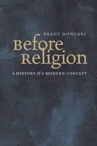 Before Religion: A History of a Modern Concept