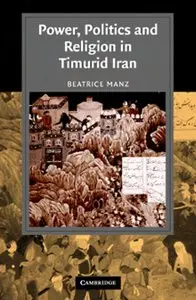 Power, Politics and Religion in Timurid Iran (Cambridge Studies in Islamic Civilization) (Repost)