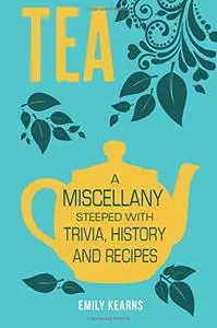 Tea: A Miscellany Steeped with Trivia, History and Recipes