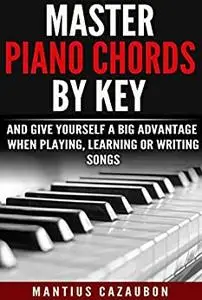 Master Piano Chords By Key And Give Yourself A Big Advantage When Playing, Learning Or Writing Songs