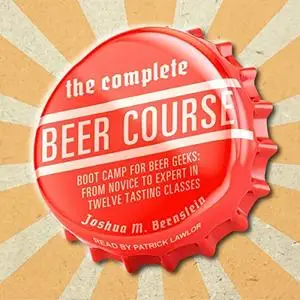 The Complete Beer Course: Boot Camp for Beer Geeks: From Novice to Expert in Twelve Tasting Classes [Audiobook]